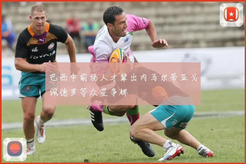 巴西中前场人才辈出内马尔蒂亚戈佩德罗等众星争辉