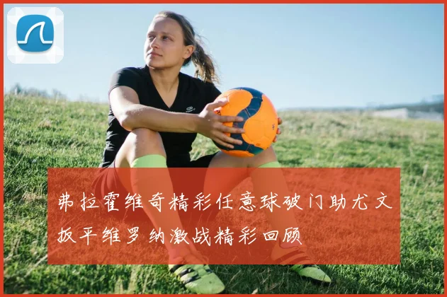 弗拉霍维奇精彩任意球破门助尤文扳平维罗纳激战精彩回顾