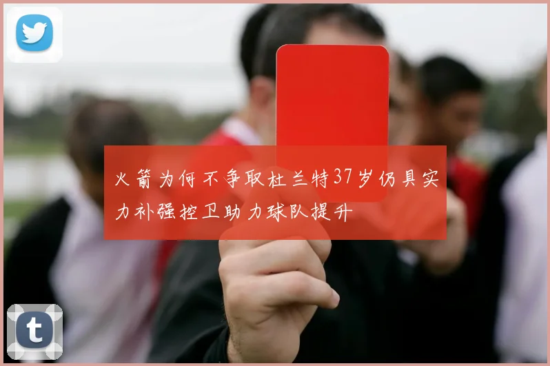 火箭为何不争取杜兰特37岁仍具实力补强控卫助力球队提升