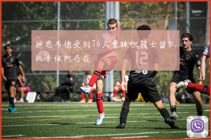 迪恩韦德受到76人青睐但骑士留队机会依然存在