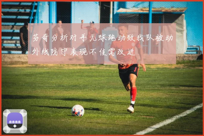 芬奇分析对手无球跑动致我队被动外线防守表现不佳需改进