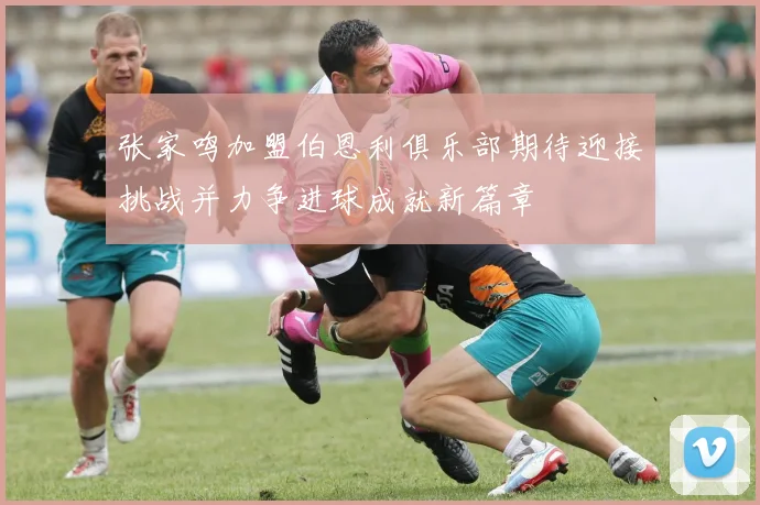 张家鸣加盟伯恩利俱乐部期待迎接挑战并力争进球成就新篇章