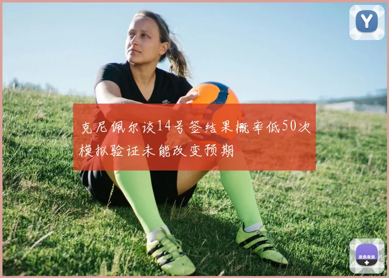 克尼佩尔谈14号签结果概率低50次模拟验证未能改变预期