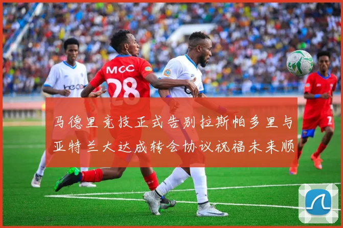 马德里竞技正式告别拉斯帕多里与亚特兰大达成转会协议祝福未来顺利