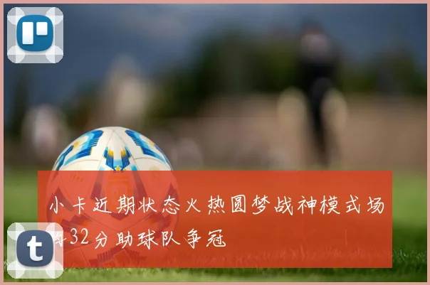 小卡近期状态火热圆梦战神模式场均32分助球队争冠