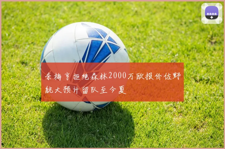 奈梅亨拒绝森林2000万欧报价佐野航大预计留队至今夏