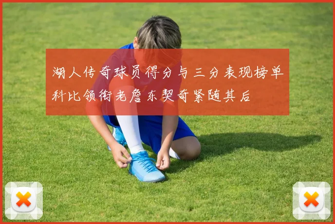 湖人传奇球员得分与三分表现榜单科比领衔老詹东契奇紧随其后