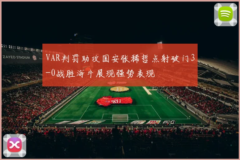 VAR判罚助攻国安张稀哲点射破门3-0战胜海牛展现强势表现