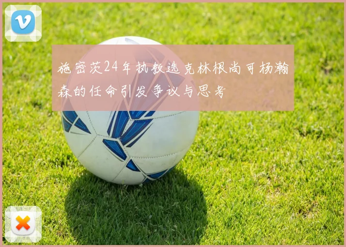 施密茨24年执教选克林根尚可杨瀚森的任命引发争议与思考