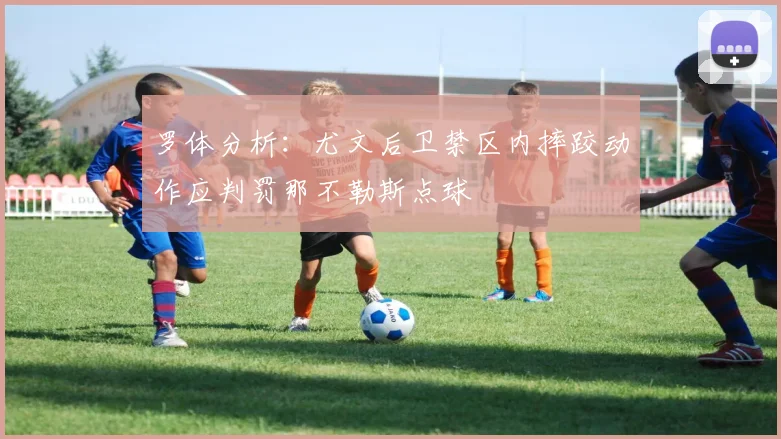 罗体分析：尤文后卫禁区内摔跤动作应判罚那不勒斯点球