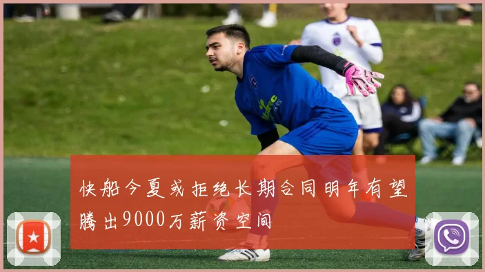 快船今夏或拒绝长期合同明年有望腾出9000万薪资空间