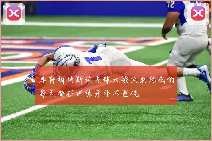 库普梅纳斯谈点球大战失利称我们每天都在训练并非不重视